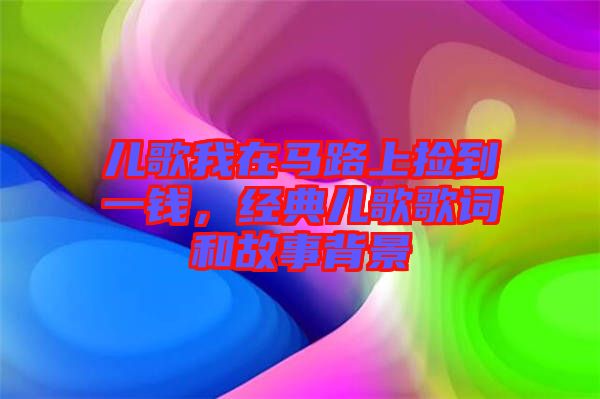 兒歌我在馬路上撿到一錢，經(jīng)典兒歌歌詞和故事背景
