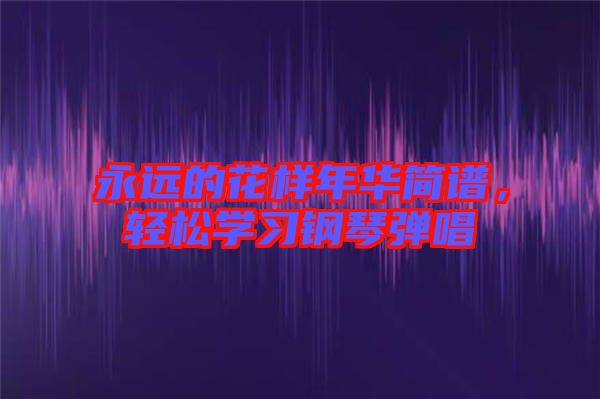 永遠的花樣年華簡譜，輕松學習鋼琴彈唱