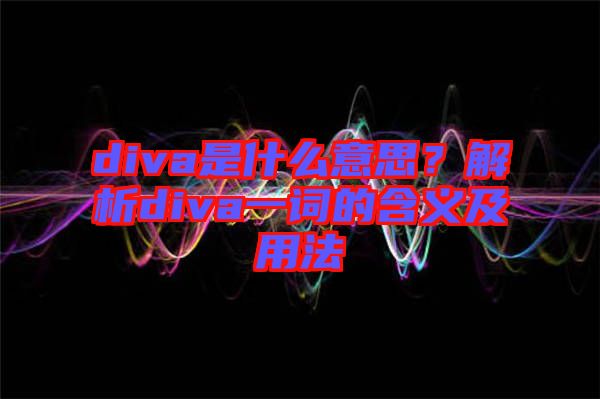 diva是什么意思？解析diva一詞的含義及用法