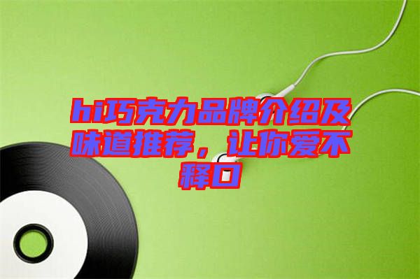 hi巧克力品牌介紹及味道推薦，讓你愛不釋口