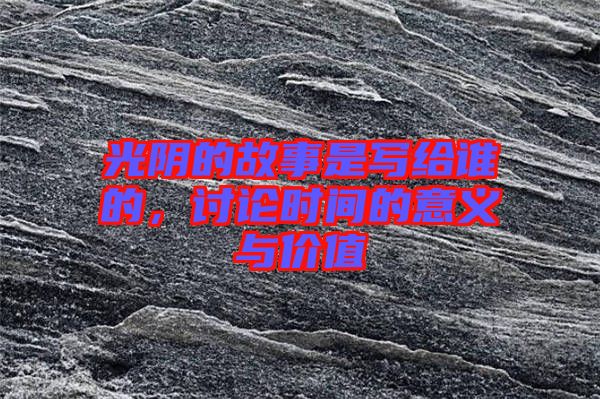 光陰的故事是寫給誰的，討論時(shí)間的意義與價(jià)值