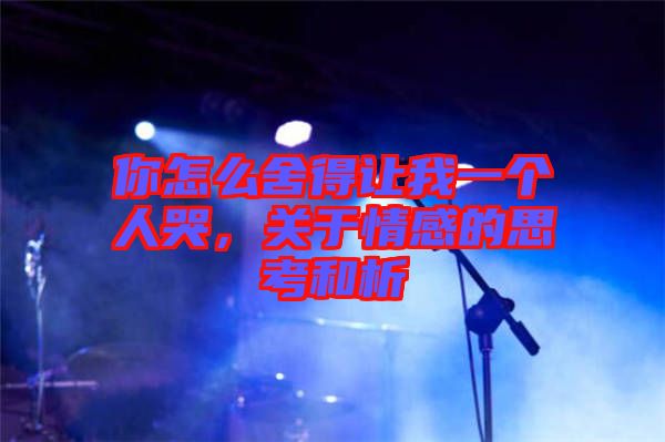 你怎么舍得讓我一個(gè)人哭，關(guān)于情感的思考和析