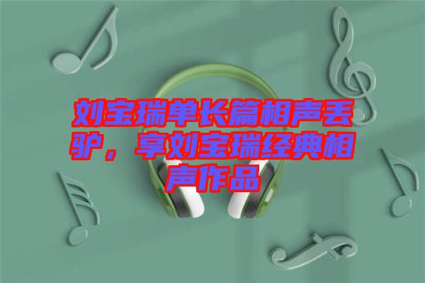 劉寶瑞單長(zhǎng)篇相聲丟驢，享劉寶瑞經(jīng)典相聲作品
