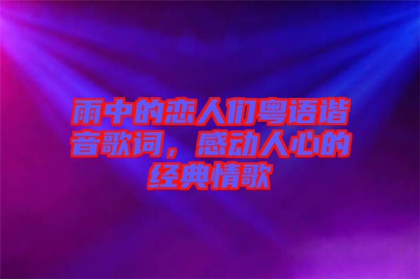 雨中的戀人們粵語諧音歌詞，感動(dòng)人心的經(jīng)典情歌