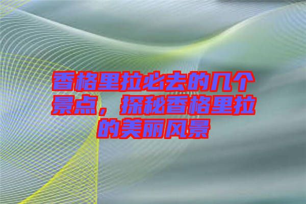 香格里拉必去的幾個景點，探秘香格里拉的美麗風(fēng)景