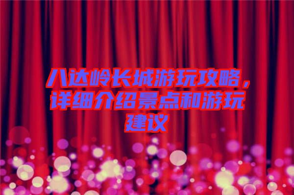 八達嶺長城游玩攻略，詳細介紹景點和游玩建議