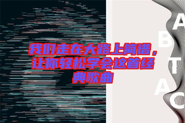我們走在大路上簡譜，讓你輕松學(xué)會這首經(jīng)典歌曲