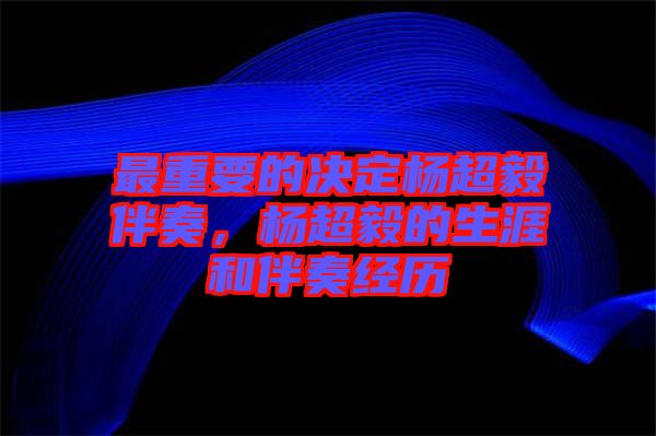 最重要的決定楊超毅伴奏，楊超毅的生涯和伴奏經(jīng)歷