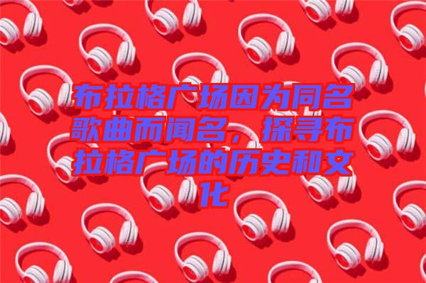 布拉格廣場因為同名歌曲而聞名，探尋布拉格廣場的歷史和文化