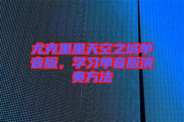 尤克里里天空之城單音版，學習單音版演奏方法