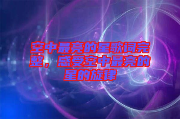 空中最亮的星歌詞完整，感受空中最亮的星的旋律