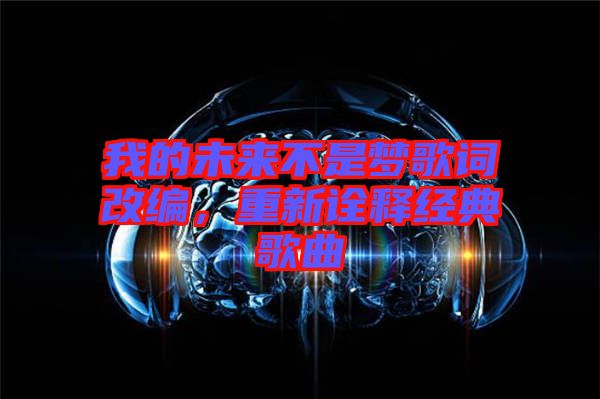 我的未來(lái)不是夢(mèng)歌詞改編，重新詮釋經(jīng)典歌曲