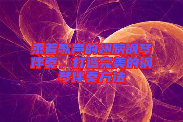 乘著歌聲的翅膀鋼琴伴奏，打造完美的鋼琴伴奏方法