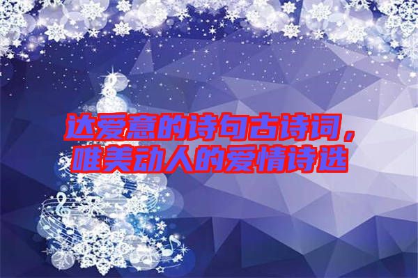 達(dá)愛意的詩(shī)句古詩(shī)詞，唯美動(dòng)人的愛情詩(shī)選