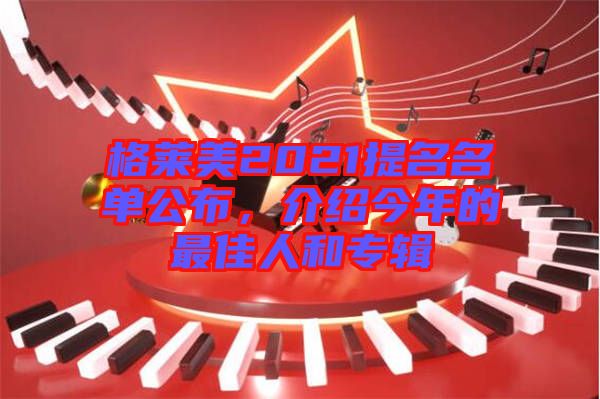 格萊美2021提名名單公布，介紹今年的最佳人和專輯