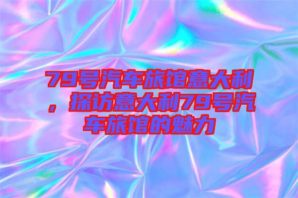 79號(hào)汽車旅館意大利，探訪意大利79號(hào)汽車旅館的魅力