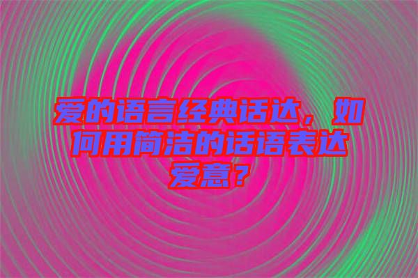 愛的語言經典話達，如何用簡潔的話語表達愛意？