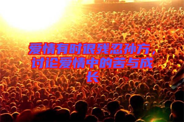 愛情有時(shí)很殘忍孫方，討論愛情中的苦與成長(zhǎng)