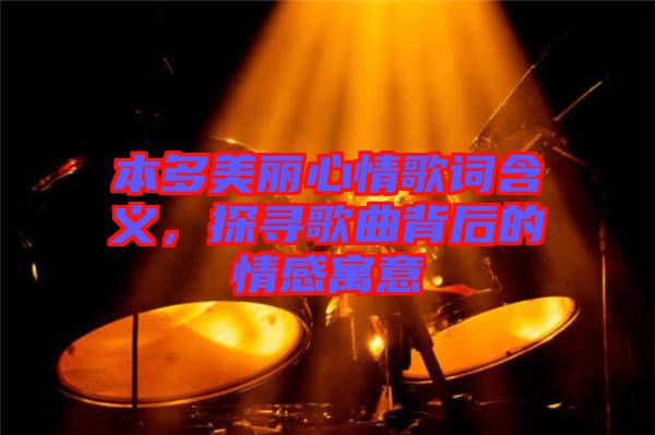 本多美麗心情歌詞含義，探尋歌曲背后的情感寓意