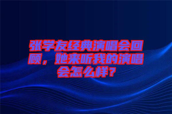 張學(xué)友經(jīng)典演唱會回顧，她來聽我的演唱會怎么樣？