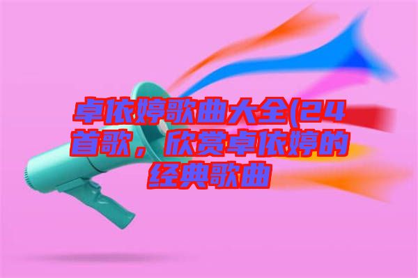 卓依婷歌曲大全(24首歌，欣賞卓依婷的經(jīng)典歌曲