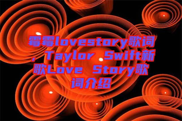 霉霉lovestory歌詞，Taylor Swift新歌Love Story歌詞介紹