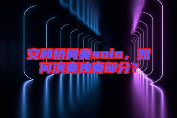 安和橋間奏solo，如何演奏獨(dú)奏部分？