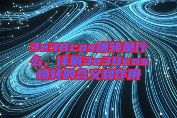 3e38cos跳轉(zhuǎn)是什么，詳解3e38cos跳轉(zhuǎn)的含義和作用