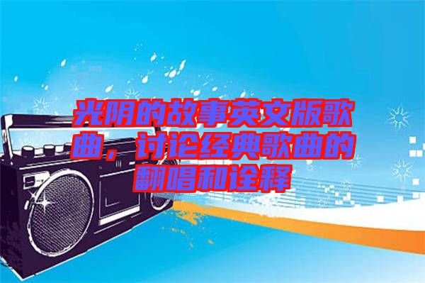 光陰的故事英文版歌曲，討論經(jīng)典歌曲的翻唱和詮釋