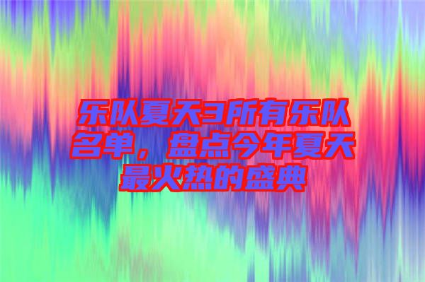 樂(lè)隊(duì)夏天3所有樂(lè)隊(duì)名單，盤點(diǎn)今年夏天最火熱的盛典