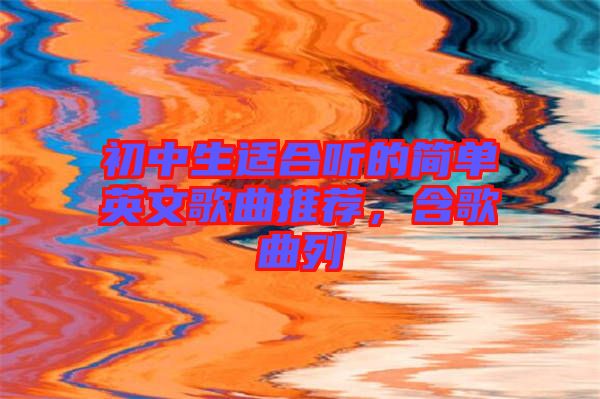 初中生適合聽的簡(jiǎn)單英文歌曲推薦，含歌曲列