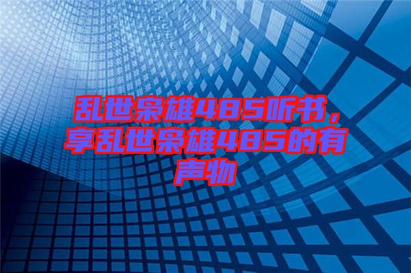 亂世梟雄485聽(tīng)書，享亂世梟雄485的有聲物