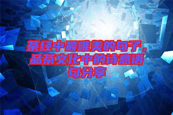 茶經(jīng)中最唯美的句子，品茶文化中的詩意語句分享