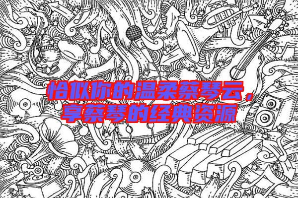 恰似你的溫柔蔡琴云，享蔡琴的經(jīng)典資源