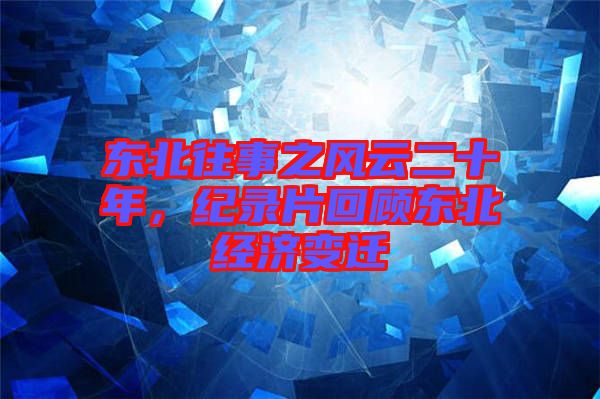 東北往事之風(fēng)云二十年，紀(jì)錄片回顧東北經(jīng)濟(jì)變遷