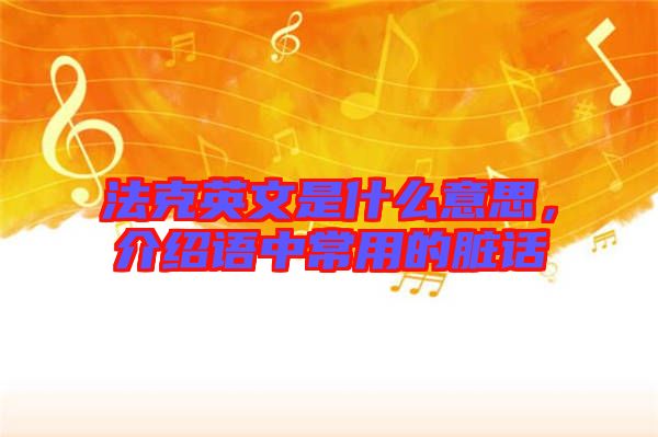 法克英文是什么意思，介紹語(yǔ)中常用的臟話
