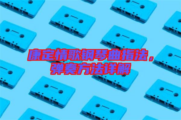 康定情歌鋼琴曲指法，彈奏方法詳解