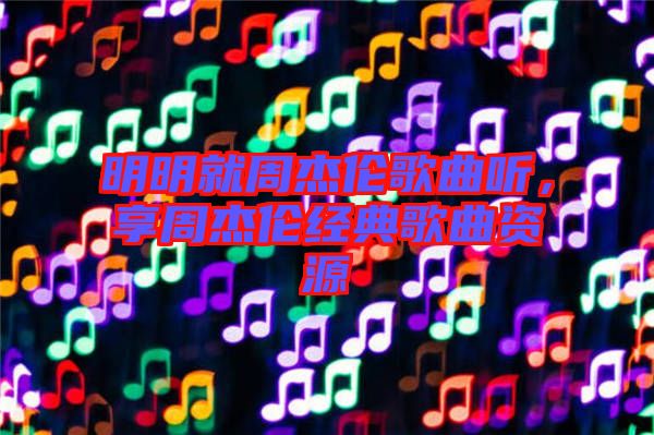 明明就周杰倫歌曲聽(tīng)，享周杰倫經(jīng)典歌曲資源