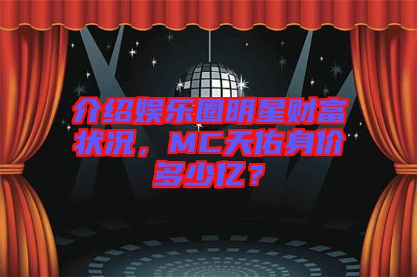 介紹娛樂圈明星財(cái)富狀況，MC天佑身價(jià)多少億？
