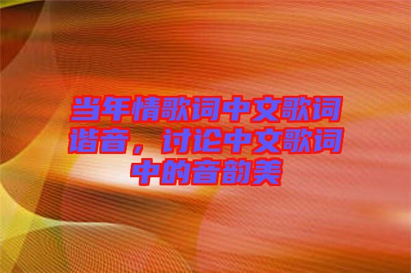 當(dāng)年情歌詞中文歌詞諧音，討論中文歌詞中的音韻美