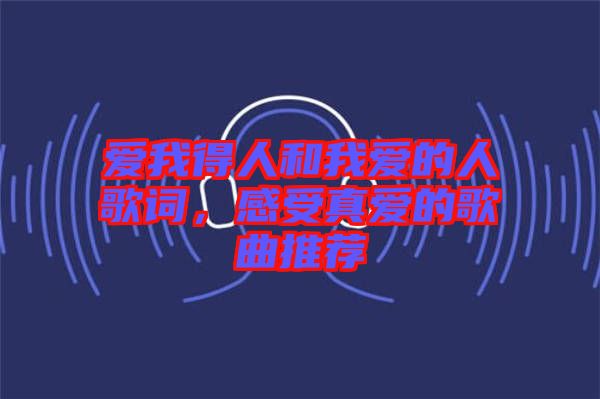 愛我得人和我愛的人歌詞，感受真愛的歌曲推薦