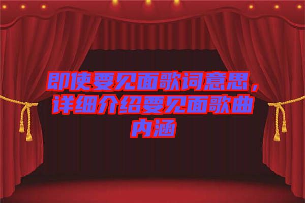 即使要見面歌詞意思，詳細(xì)介紹要見面歌曲內(nèi)涵