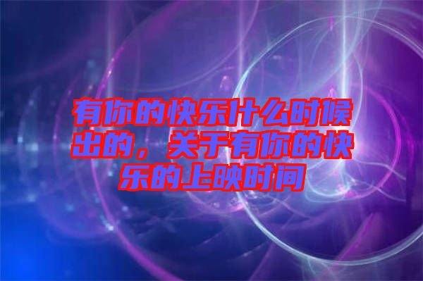有你的快樂什么時候出的，關(guān)于有你的快樂的上映時間