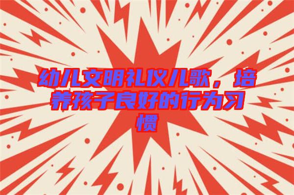 幼兒文明禮儀兒歌，培養(yǎng)孩子良好的行為習慣