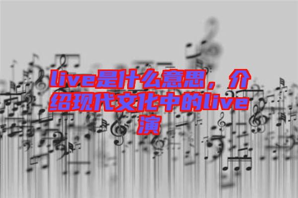 live是什么意思，介紹現(xiàn)代文化中的live演