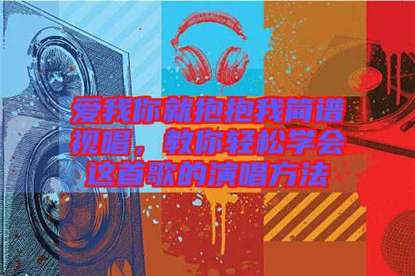 愛(ài)我你就抱抱我簡(jiǎn)譜視唱，教你輕松學(xué)會(huì)這首歌的演唱方法