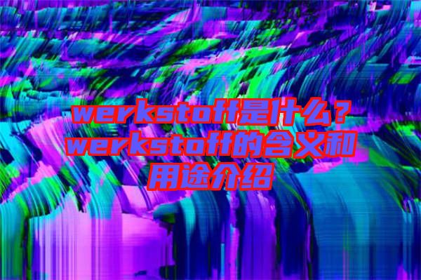 werkstoff是什么？werkstoff的含義和用途介紹