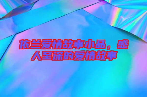 依蘭愛情故事小品，感人至深的愛情故事