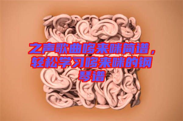 之聲歌曲哆來咪簡譜，輕松學(xué)習(xí)哆來咪的鋼琴譜