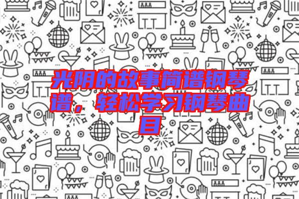 光陰的故事簡譜鋼琴譜，輕松學習鋼琴曲目